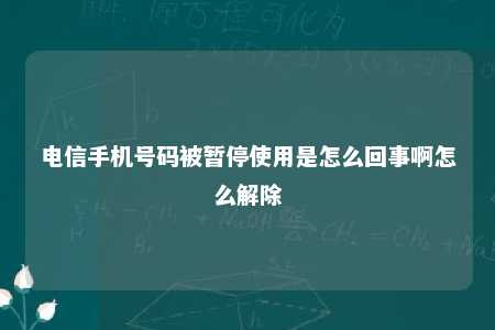 电信手机号码被暂停使用是怎么回事啊怎么解除